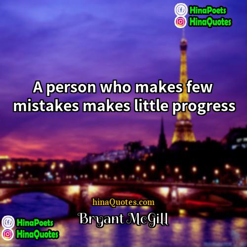 Bryant McGill Quotes | A person who makes few mistakes makes